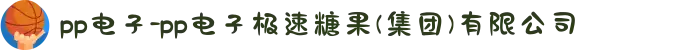 pp电子-pp电子极速糖果(集团)有限公司